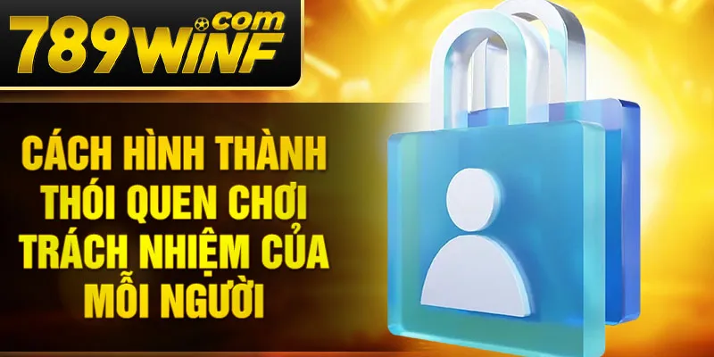 Cách hình thành thói quen chơi trách nhiệm của mỗi người