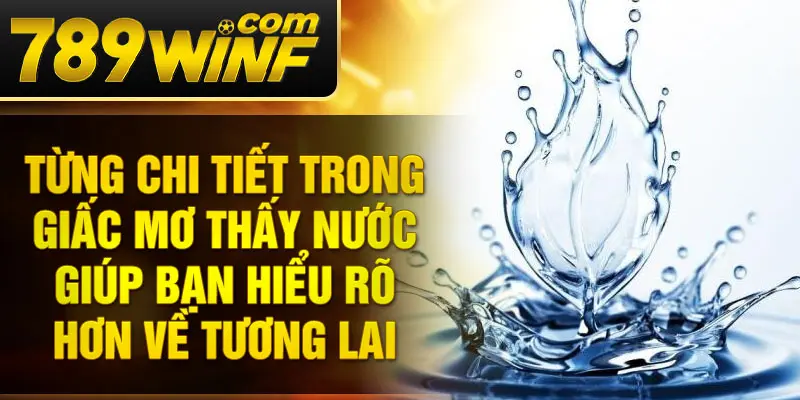 Từng chi tiết trong giấc mơ thấy nước giúp bạn hiểu rõ hơn về tương lai 